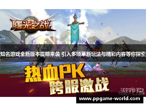 知名游戏全新版本震撼来袭 引入多项革新玩法与精彩内容等你探索